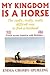 My Kingdom Is a Horse : The Really, Really, Really Difficult Way to Find a Husband