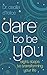 Dare To Be You: Eight Steps To Transforming Your Life