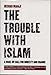 The Trouble With Islam : A Wake-Up Call for Honesty and Change
