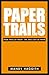 Paper Trails: From Trees to Trash?The True Cost of Paper