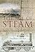 A Brief History of The Age of Steam: The Power That Drove the Industrial Revolution