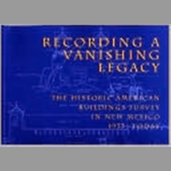 Recording a Vanishing Legacy : The Historic American Buildings Survey in New Mexico, 1933-today