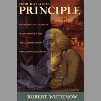 Poor Richard's Principle Recovering the American Dream Through the Moral Dimension of Work,Business and Money