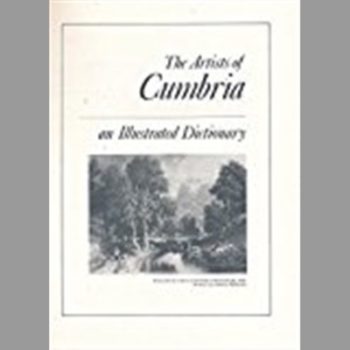Artists of Cumbria : An Illustrated Dictionary of Cumberland, Westmorland, North Lancashire and North West Yorkshire Painters, Sculptors, Draughtsmen and Engravers Born Between 1615-1900