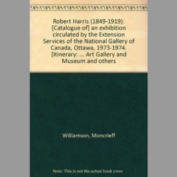 Robert Harris (1849-1919) : [Catalogue Of] an Exhibition Circulated by the Extension Services of the National Gallery of Canada, Ottawa, 1973-1974