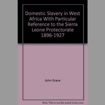 Domestic Slavery in West Africa, with Particular Reference to the Sierra Leone Protectorate, 1896-1927