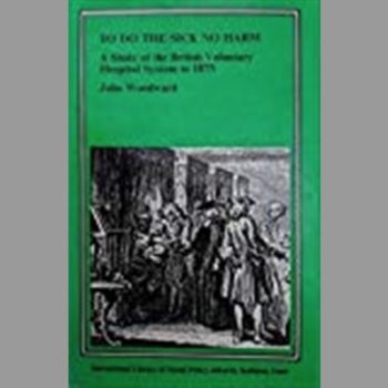 To Do the Sick No Harm : A Study of the British Voluntary Hospital System to 1875