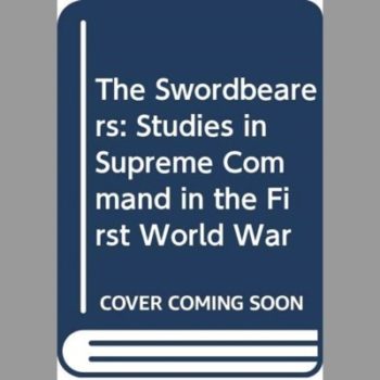 The Swordbearers: Studies in Supreme Command in the First World War