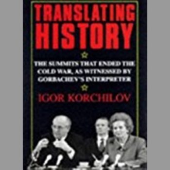 Translating History: Summits That Ended the Cold War as Witnessed by Gorbachev's Interpreter