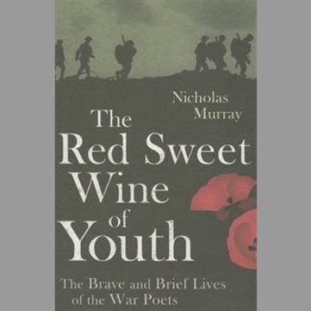 The Red Sweet Wine of Youth: The Brave and Brief Lives of the War Poets