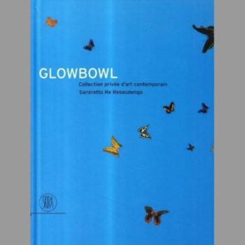 GLOWBOWL: COLLECTION PRIVEE D'ART CONTEMPORAIN SANDRETTO RE REBAUDENGO (Glowbowl: Sandretto Re Rebaudengo Private Collection of Contemporary Art)