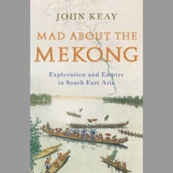 Mad About the Mekong: Exploration and Empire in South East Asia