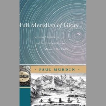 Full Meridian of Glory: Perilous Adventures in the Competition to Measure the Earth
