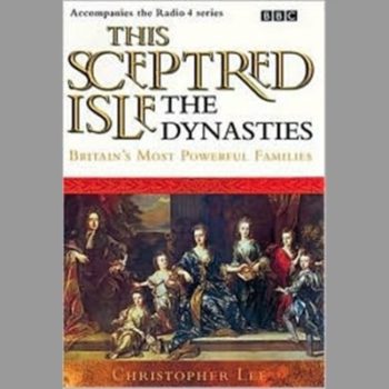 This Sceptred Isle: Dynasties - Britain's Most Powerful Families: The Dynasties (BBC Radio Collection)