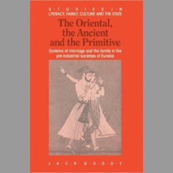 The Oriental, Ancient and Primitive: Systems of Marriage and the Family in the Pre-Industrial Societies of Eurasia (Studies in Literacy, the Family, Culture and the State)