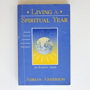 Living a Spiritual Year: Seasonal Festivals in Northern and Southern Hemispheres : An Esoteric Study