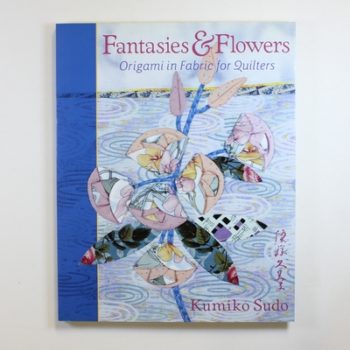 Fantasies & Flowers: Origami in Fabric for Quilters