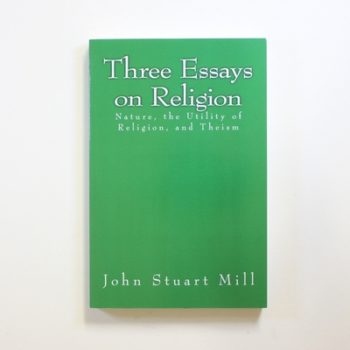 Three Essays on Religion: Nature, the Utility of Religion, and Theism
