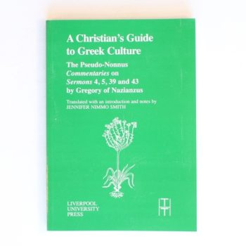 A Christian’s Guide to Greek Culture: The Pseudo-Nonnus ‘Commentaries’ on ‘Sermons’ 4, 5, 39 and 43 by Gregory of Nazianus: 37 (Translated Texts for Historians)