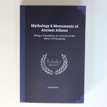 Mythology & Monuments of Ancient Athens: Being a Translation of a Portion of the 'attica' of Pausanias