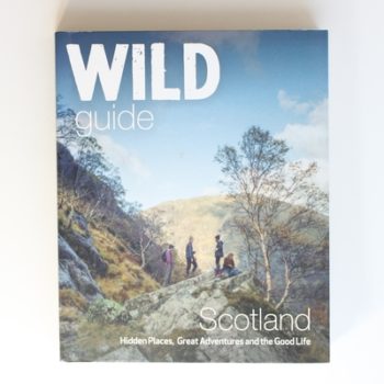 Wild Guide Scotland: Hidden Places, Great Adventures & the Good Life