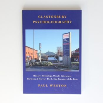 Glastonbury Psychogeography: History. Mythology. Occult. Literature. Harmony and Horror. The Living Presence of the Past