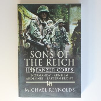 Sons of the Reich: Ii Panzer Corps, Normandy, Arnhem, Ardennes, Eastern Front: II SS Panzer Corps, Normandy, Arnhem, the Ardennes and on the Eastern Front (Pen & Sword Military Classics)