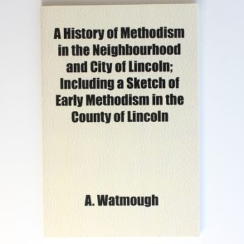 A History of Methodism in the Neighbourhood and City of Lincoln; Including a Sketch of Early Methodism in the County of Lincoln
