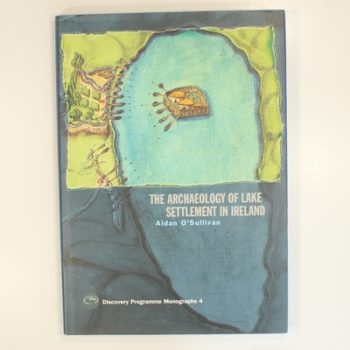 The Archaeology of Lake Settlement in Ireland (Discovery Programme Monographs)