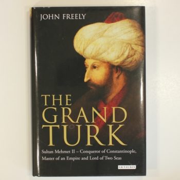 The Grand Turk: Sultan Mehmet II - Conqueror of Constantinople, Master of an Empire and Lord of Two Seas