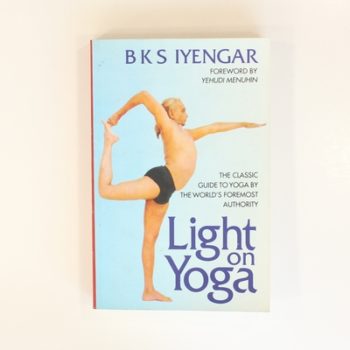 Light on Yoga: The Classic Guide to Yoga By the World’s Foremost Authority