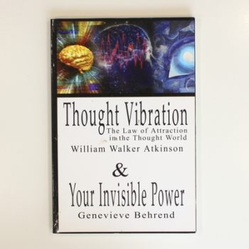 Thought Vibration or the Law of Attraction in the Thought World & Your Invisible Power By William Walker Atkinson and Genevieve Behrend - 2 Bestsellers in 1 Book