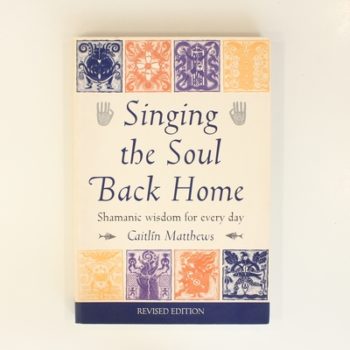 Singing the Soul Back Home: Shamanic Wisdom for Every Day