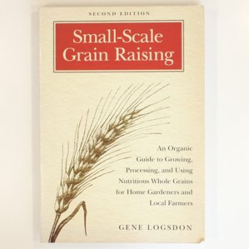 Small-scale Grain Raising: An Organic Guide to Growing, Processing, and Using Nutritious Whole Grains, for Home Gardeners and Local Farmers: An ... ... Home Gardeners and Local Farmers, 2nd Edition